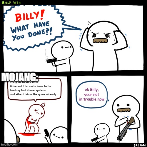 Billy, What Have You Done | MOJANG:; I say no to sharks in Minecraft bc mobs have to be fantasy but i have spiders and silverfish in the game already; ok Billy, your not in trouble now | image tagged in billy what have you done,minecraft | made w/ Imgflip meme maker