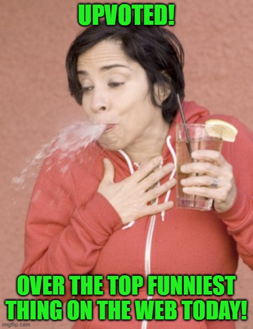 Spit Take | UPVOTED! OVER THE TOP FUNNIEST THING ON THE WEB TODAY! | image tagged in spit take | made w/ Imgflip meme maker