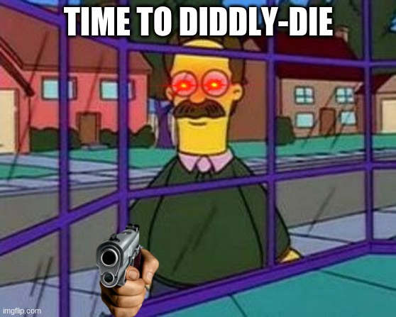 ned flanders | TIME TO DIDDLY-DIE | image tagged in ned flanders | made w/ Imgflip meme maker