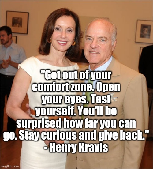 "Get out of your comfort zone. Open your eyes. Test yourself. You'll be surprised how far you can go. Stay curious and give back."
- Henry Kravis | image tagged in fgf | made w/ Imgflip meme maker