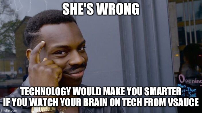 Roll Safe Think About It Meme | SHE'S WRONG TECHNOLOGY WOULD MAKE YOU SMARTER IF YOU WATCH YOUR BRAIN ON TECH FROM VSAUCE | image tagged in memes,roll safe think about it | made w/ Imgflip meme maker