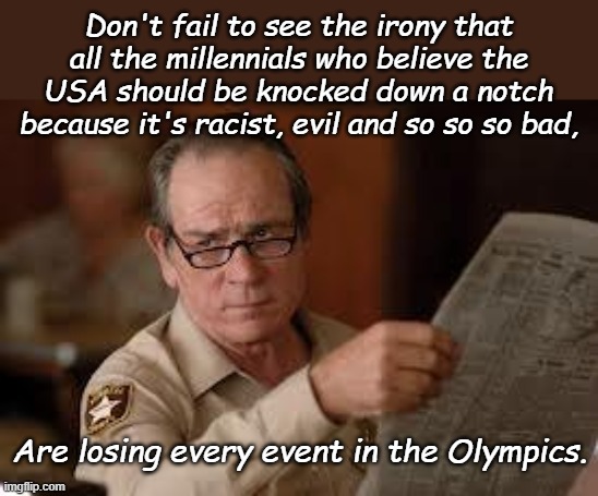 Millennial Olympians- leading America from reaching for excellence to the era of mediocrity one loss at a time. | Don't fail to see the irony that all the millennials who believe the USA should be knocked down a notch because it's racist, evil and so so so bad, Are losing every event in the Olympics. | image tagged in no country for old men tommy lee jones | made w/ Imgflip meme maker