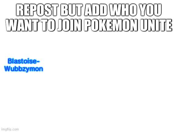 Wartortle is literally in the trial, why isn't Blastoise in the game then?? | REPOST BUT ADD WHO YOU WANT TO JOIN POKEMON UNITE; Blastoise- Wubbzymon | image tagged in blank white template,pokemon,wubbzymon | made w/ Imgflip meme maker