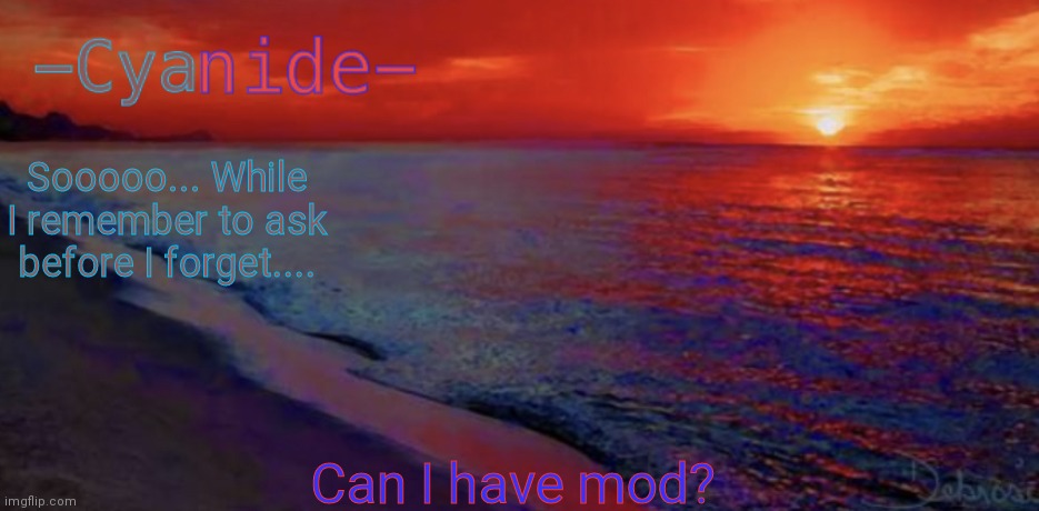 -Cyanide- new template | Sooooo... While I remember to ask before I forget.... Can I have mod? | image tagged in -cyanide- new template | made w/ Imgflip meme maker