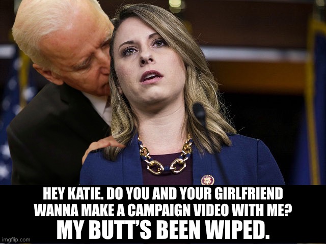 Joe is getting too weird | HEY KATIE. DO YOU AND YOUR GIRLFRIEND WANNA MAKE A CAMPAIGN VIDEO WITH ME? MY BUTT’S BEEN WIPED. | image tagged in rep katie hill d-ca,memes,creepy joe biden,butt,toilet humor,picture | made w/ Imgflip meme maker