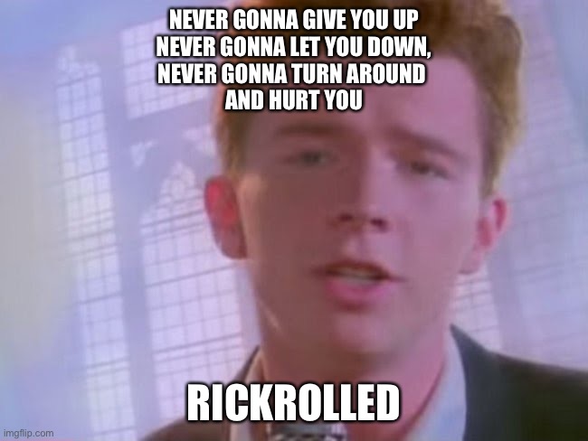 Rickroll | NEVER GONNA GIVE YOU UP
NEVER GONNA LET YOU DOWN,
NEVER GONNA TURN AROUND 
AND HURT YOU RICKROLLED | image tagged in rickroll | made w/ Imgflip meme maker