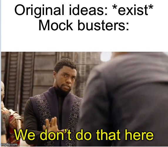 We don't do that here | Original ideas: *exist*

Mock busters:; We don’t do that here | image tagged in we don't do that here | made w/ Imgflip meme maker