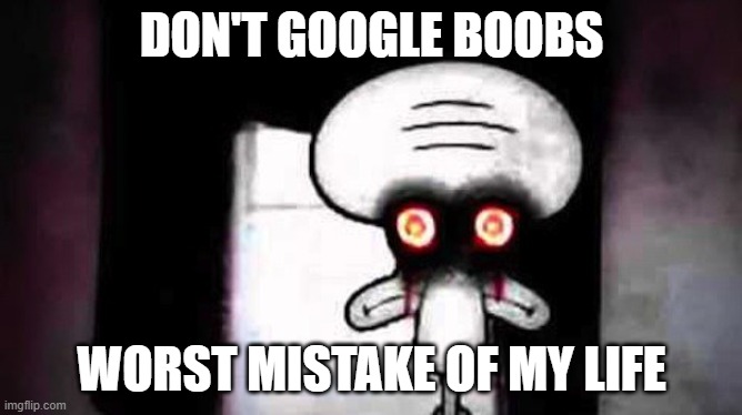 don't | DON'T GOOGLE BOOBS; WORST MISTAKE OF MY LIFE | image tagged in squidwards suicide | made w/ Imgflip meme maker