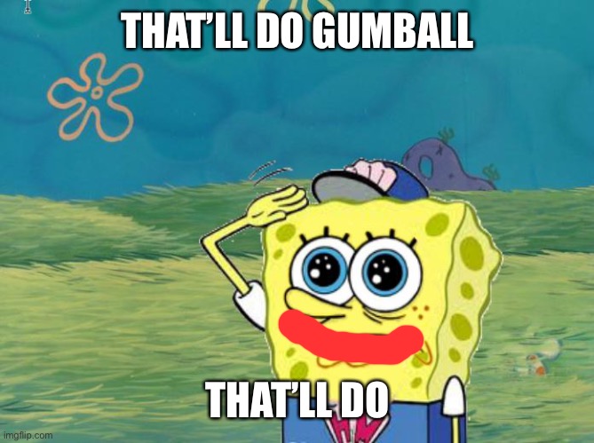 Spongebob salute | THAT’LL DO GUMBALL THAT’LL DO | image tagged in spongebob salute | made w/ Imgflip meme maker