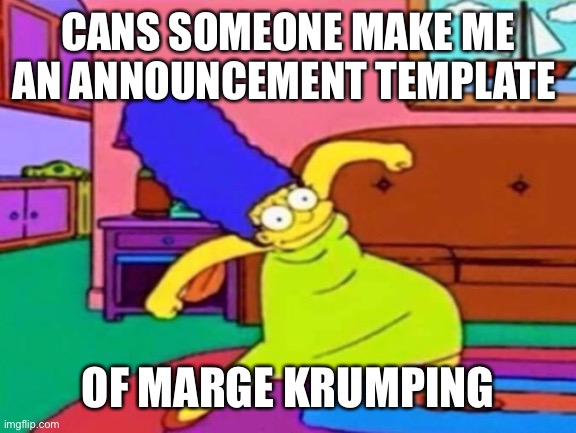 Jak | CANS SOMEONE MAKE ME AN ANNOUNCEMENT TEMPLATE; OF MARGE KRUMPING | image tagged in marge krumping | made w/ Imgflip meme maker