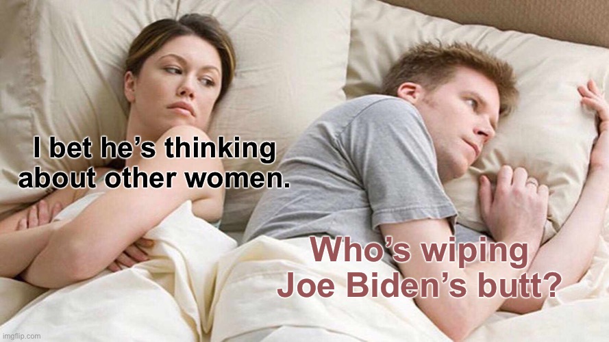 Who is wiping Joe Biden’s butt? | I bet he’s thinking about other women. Who’s wiping Joe Biden’s butt? | image tagged in memes,i bet he's thinking about other women,joe biden,toilet humor,butt,deep thought | made w/ Imgflip meme maker