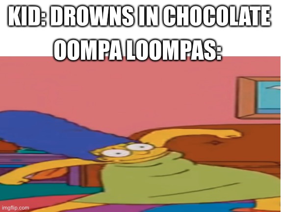 Jwi | KID: DROWNS IN CHOCOLATE; OOMPA LOOMPAS: | made w/ Imgflip meme maker