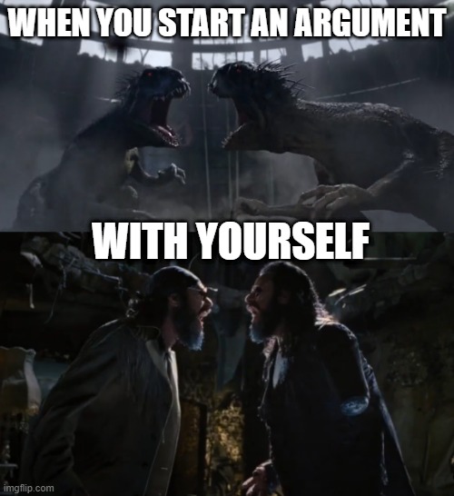 A Scorpius rex and Boris the animal meme | WHEN YOU START AN ARGUMENT; WITH YOURSELF | image tagged in jurassic world,men in black,argument,yourself,villains,conflict | made w/ Imgflip meme maker