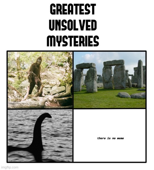 unsolved mysteries | there is no meme | image tagged in unsolved mysteries | made w/ Imgflip meme maker