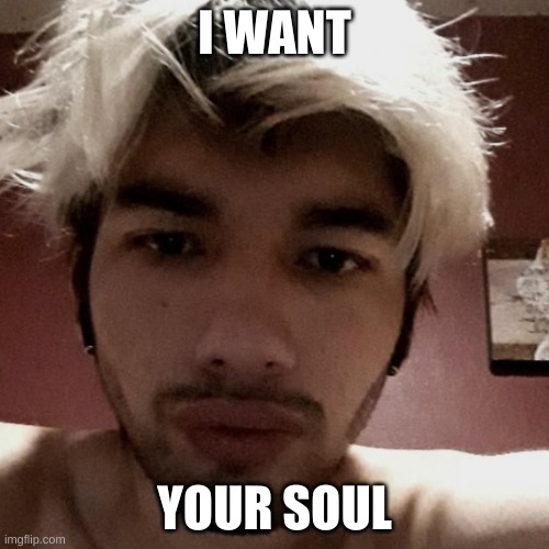 Papa Lxst Wants X From You | I WANT; YOUR SOUL | image tagged in papa lxst wants x from you,papalxst,papa lxst,youtubers,singers,musicians | made w/ Imgflip meme maker