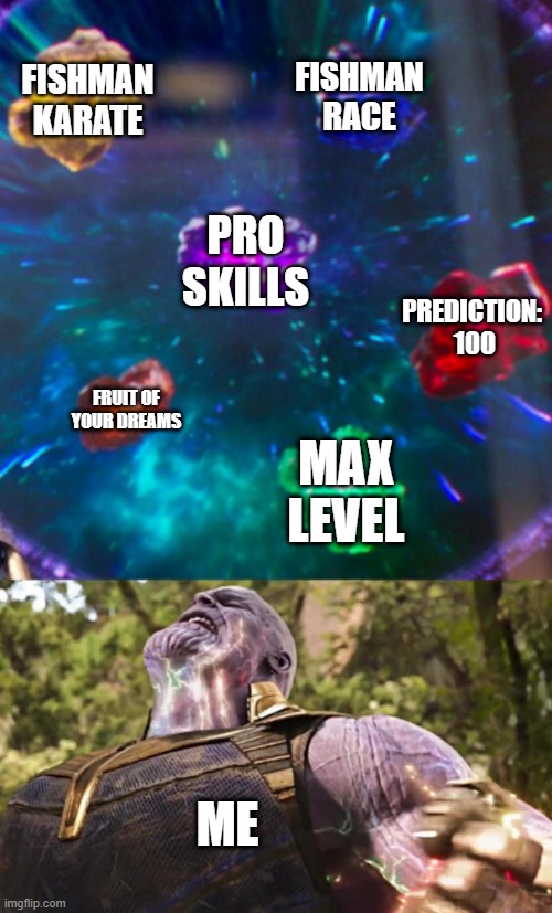 how it feels when you have everything that you need in roblox: grand piece online (gpo) | FISHMAN KARATE; FISHMAN
RACE; PRO SKILLS; PREDICTION: 
100; FRUIT OF
YOUR DREAMS; MAX LEVEL; ME | image tagged in thanos infinity stones | made w/ Imgflip meme maker