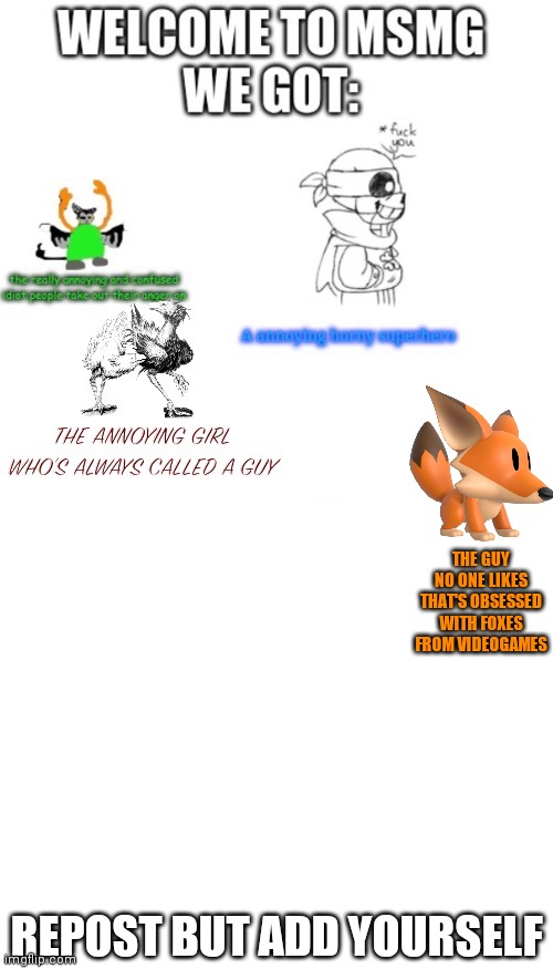 THE GUY NO ONE LIKES THAT'S OBSESSED WITH FOXES FROM VIDEOGAMES; REPOST BUT ADD YOURSELF | image tagged in blank white template | made w/ Imgflip meme maker