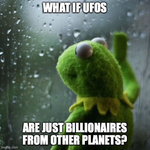 sometimes I wonder  | WHAT IF UFOS; ARE JUST BILLIONAIRES FROM OTHER PLANETS? | image tagged in sometimes i wonder,ufos,ufo | made w/ Imgflip meme maker