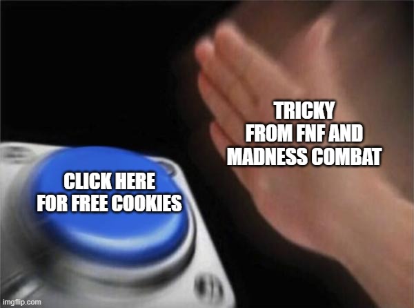 Blank Nut Button | TRICKY FROM FNF AND MADNESS COMBAT; CLICK HERE FOR FREE COOKIES | image tagged in memes,blank nut button | made w/ Imgflip meme maker