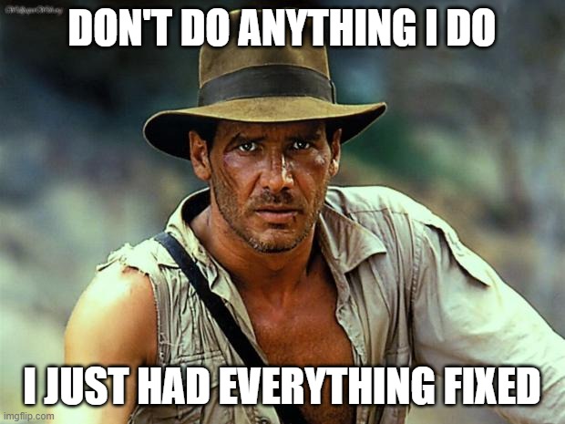 Well here we go again...(may I get mod please?) | DON'T DO ANYTHING I DO; I JUST HAD EVERYTHING FIXED | image tagged in indiana jones | made w/ Imgflip meme maker