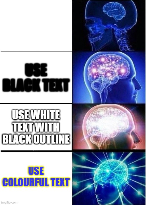 Text colourr | USE BLACK TEXT; USE WHITE TEXT WITH BLACK OUTLINE; USE COLOURFUL TEXT | image tagged in memes,expanding brain | made w/ Imgflip meme maker