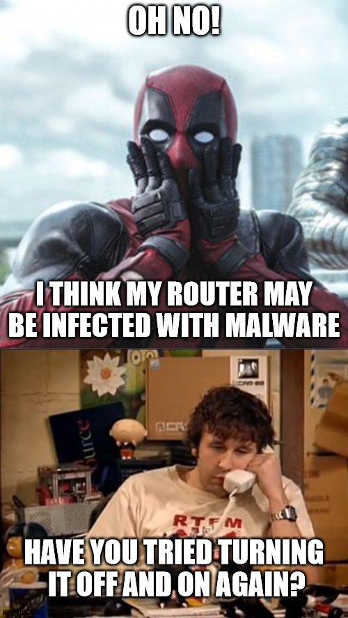 OH NO! I THINK MY ROUTER MAY BE INFECTED WITH MALWARE; HAVE YOU TRIED TURNING
 IT OFF AND ON AGAIN? | image tagged in deadpool - oh no,it crowd | made w/ Imgflip meme maker