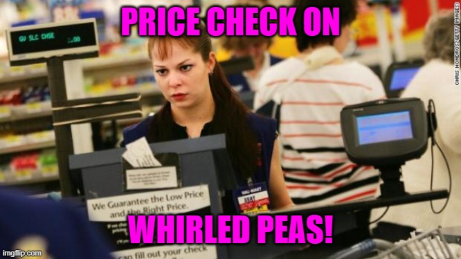 Mad cashier | PRICE CHECK ON WHIRLED PEAS! | image tagged in mad cashier | made w/ Imgflip meme maker