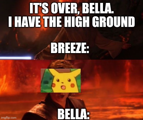 During he Final battle. (Survivors dogs spoilers) | IT'S OVER, BELLA. I HAVE THE HIGH GROUND; BREEZE:; BELLA: | image tagged in it's over anakin i have the high ground | made w/ Imgflip meme maker