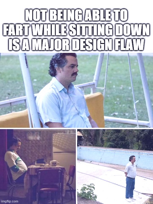 You're not alone :| | NOT BEING ABLE TO
FART WHILE SITTING DOWN
IS A MAJOR DESIGN FLAW | image tagged in memes,sad pablo escobar,design,fart | made w/ Imgflip meme maker