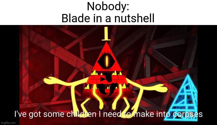Blade from survivors dogs. (Please tell me the fandom isn't dead.) | Nobody:
Blade in a nutshell | image tagged in children into corpses | made w/ Imgflip meme maker