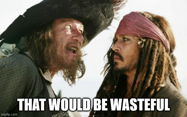 Barbosa And Sparrow Meme | THAT WOULD BE WASTEFUL | image tagged in memes,barbosa and sparrow | made w/ Imgflip meme maker