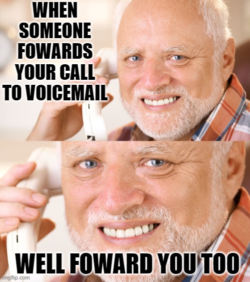 Your call has been forwarded to an automated voicemail system please leave your message after the tone | WHEN SOMEONE FOWARDS YOUR CALL TO VOICEMAIL; WELL FOWARD YOU TOO | image tagged in hide the pain harold phone call,memes,funny,funny memes | made w/ Imgflip meme maker