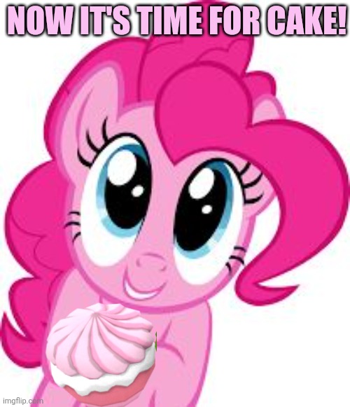 Cute pinkie pie | NOW IT'S TIME FOR CAKE! | image tagged in cute pinkie pie | made w/ Imgflip meme maker