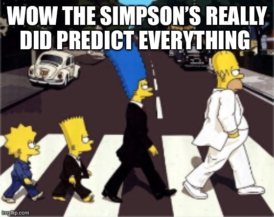 Beatles | WOW THE SIMPSON’S REALLY DID PREDICT EVERYTHING | image tagged in the simpsons abbey road | made w/ Imgflip meme maker
