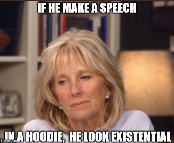 Jill Biden meme |  IF HE MAKE A SPEECH; IN A HOODIE,  HE LOOK EXISTENTIAL | image tagged in jill biden meme | made w/ Imgflip meme maker