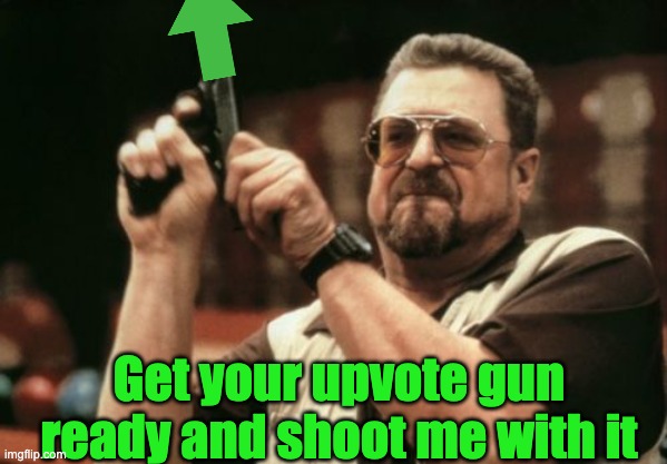 Am I The Only One Around Here Meme | Get your upvote gun ready and shoot me with it | image tagged in memes,am i the only one around here | made w/ Imgflip meme maker