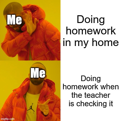 Drake Hotline Bling | Doing homework in my home; Me; Me; Doing homework when the teacher is checking it | image tagged in memes,drake hotline bling | made w/ Imgflip meme maker