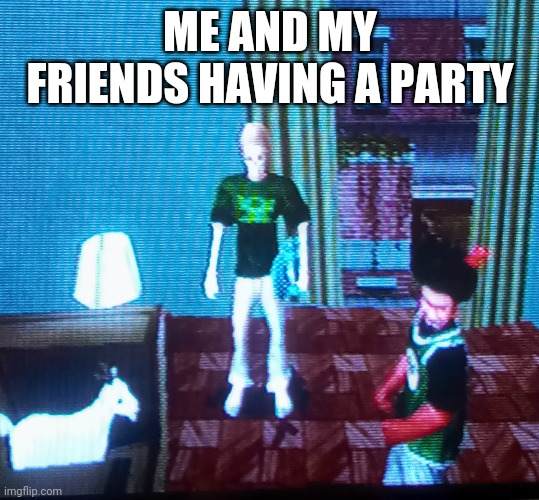 Idk who the goat is | ME AND MY FRIENDS HAVING A PARTY | image tagged in sure,me and the boys | made w/ Imgflip meme maker