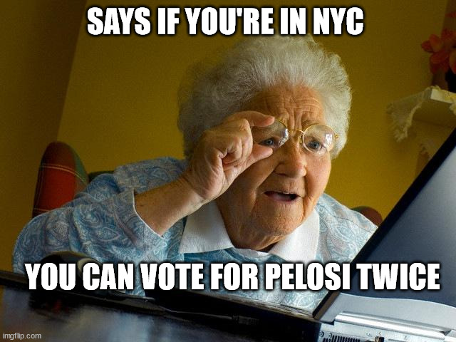Grandma Finds The Internet Meme |  SAYS IF YOU'RE IN NYC; YOU CAN VOTE FOR PELOSI TWICE | image tagged in memes,grandma finds the internet | made w/ Imgflip meme maker