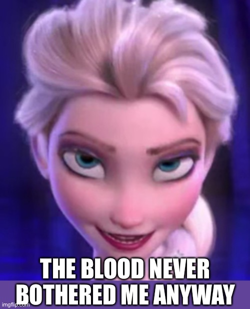 The Cold Never Bothered Me Anyway - Elsa | THE BLOOD NEVER BOTHERED ME ANYWAY | image tagged in the cold never bothered me anyway - elsa | made w/ Imgflip meme maker