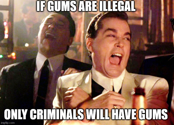 Good Fellas Hilarious | IF GUMS ARE ILLEGAL; ONLY CRIMINALS WILL HAVE GUMS | image tagged in memes,good fellas hilarious | made w/ Imgflip meme maker