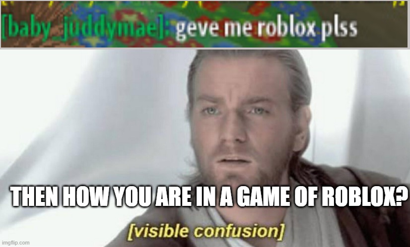 Visible Confusion | THEN HOW YOU ARE IN A GAME OF ROBLOX? | image tagged in visible confusion | made w/ Imgflip meme maker