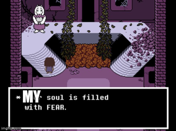 Your soul is filled with fear | MY | image tagged in your soul is filled with fear | made w/ Imgflip meme maker