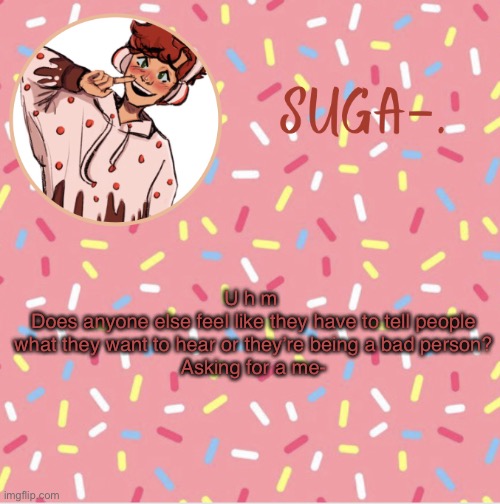 Suga | U h m 
Does anyone else feel like they have to tell people what they want to hear or they’re being a bad person?
Asking for a me- | image tagged in suga | made w/ Imgflip meme maker