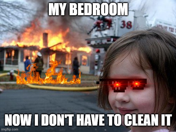 Disaster Girl Meme | MY BEDROOM; NOW I DON'T HAVE TO CLEAN IT | image tagged in memes,disaster girl | made w/ Imgflip meme maker