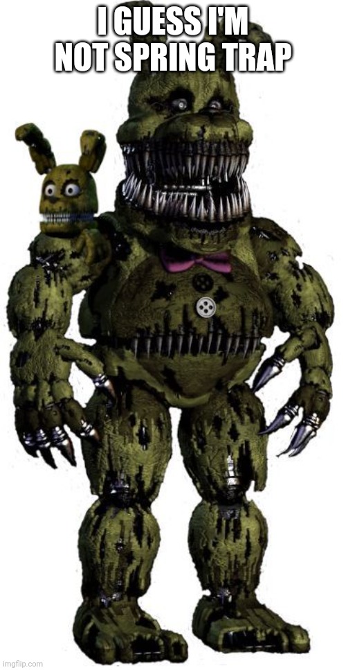 Spring trap | I GUESS I'M NOT SPRING TRAP | image tagged in spring trap | made w/ Imgflip meme maker