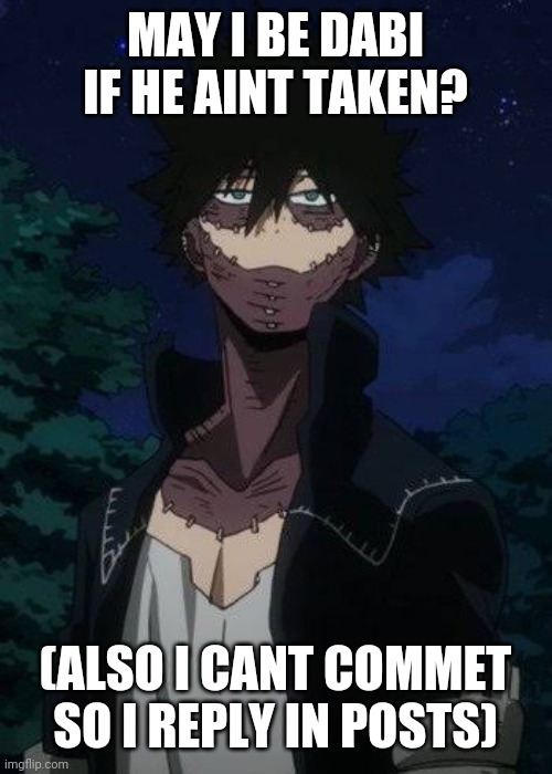 Hola i am here | MAY I BE DABI IF HE AINT TAKEN? (ALSO I CANT COMMET SO I REPLY IN POSTS) | image tagged in dabi | made w/ Imgflip meme maker