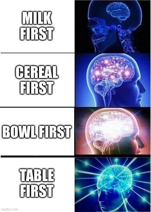 Expanding Brain | MILK FIRST; CEREAL FIRST; BOWL FIRST; TABLE FIRST | image tagged in memes,expanding brain | made w/ Imgflip meme maker