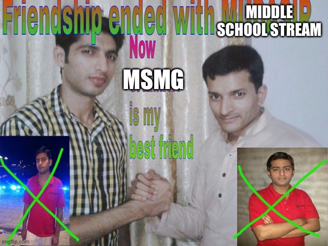 Yeh | MIDDLE SCHOOL STREAM; MSMG | image tagged in friendship ended,memes | made w/ Imgflip meme maker