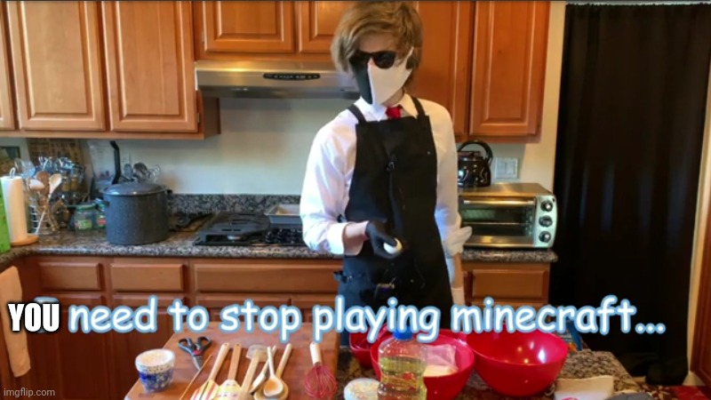 I need to stop playing Minecraft | YOU | image tagged in i need to stop playing minecraft | made w/ Imgflip meme maker